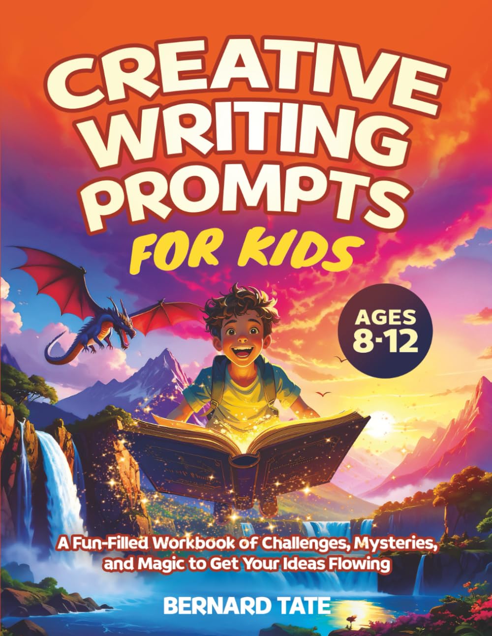 Creative Writing Prompts for Kids Ages 8–12: A Fun-Filled Workbook of Challenges, Mysteries, and Magic to Get Your Ideas Flowing